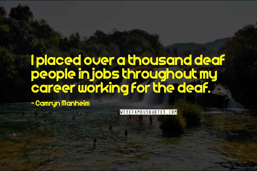 Camryn Manheim Quotes: I placed over a thousand deaf people in jobs throughout my career working for the deaf.