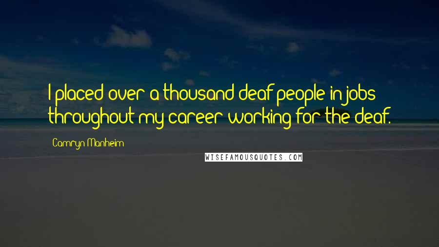 Camryn Manheim Quotes: I placed over a thousand deaf people in jobs throughout my career working for the deaf.