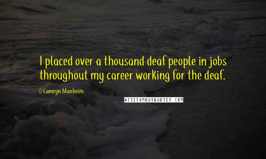 Camryn Manheim Quotes: I placed over a thousand deaf people in jobs throughout my career working for the deaf.