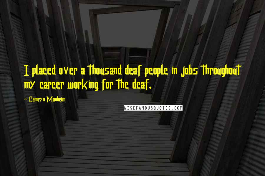 Camryn Manheim Quotes: I placed over a thousand deaf people in jobs throughout my career working for the deaf.