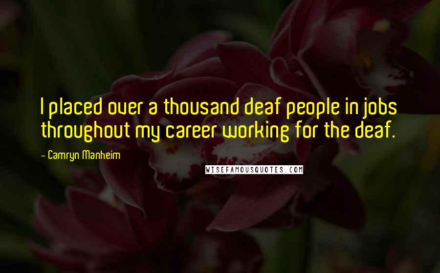 Camryn Manheim Quotes: I placed over a thousand deaf people in jobs throughout my career working for the deaf.