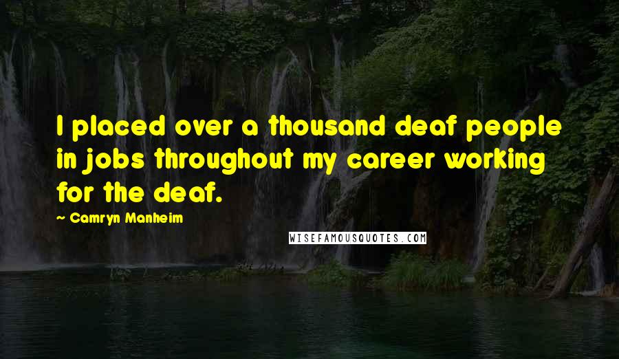 Camryn Manheim Quotes: I placed over a thousand deaf people in jobs throughout my career working for the deaf.