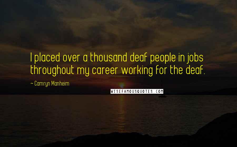 Camryn Manheim Quotes: I placed over a thousand deaf people in jobs throughout my career working for the deaf.