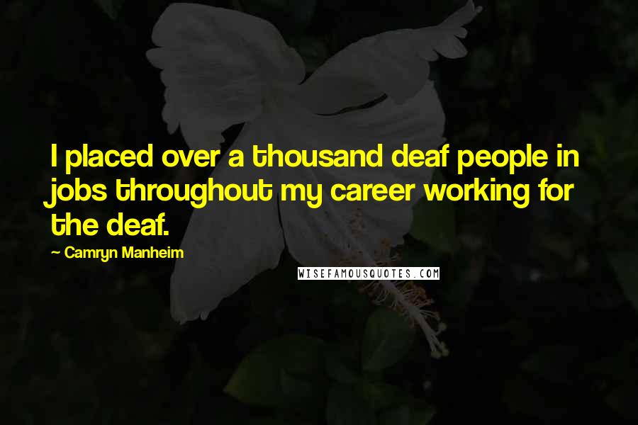 Camryn Manheim Quotes: I placed over a thousand deaf people in jobs throughout my career working for the deaf.