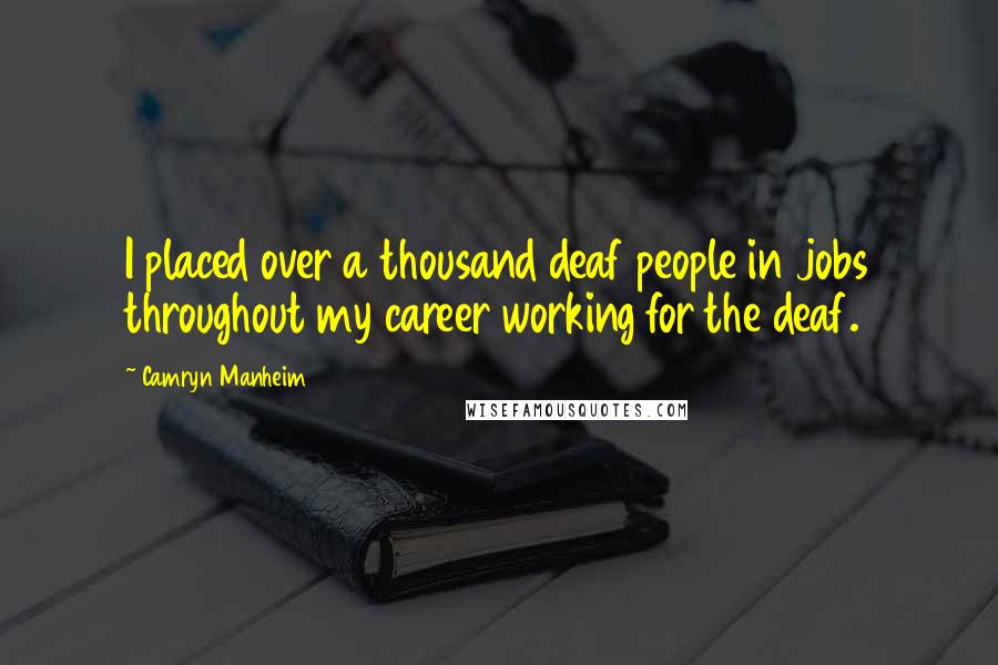 Camryn Manheim Quotes: I placed over a thousand deaf people in jobs throughout my career working for the deaf.