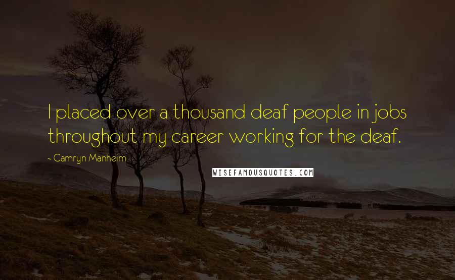 Camryn Manheim Quotes: I placed over a thousand deaf people in jobs throughout my career working for the deaf.