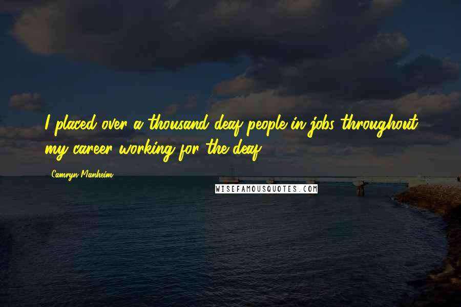 Camryn Manheim Quotes: I placed over a thousand deaf people in jobs throughout my career working for the deaf.