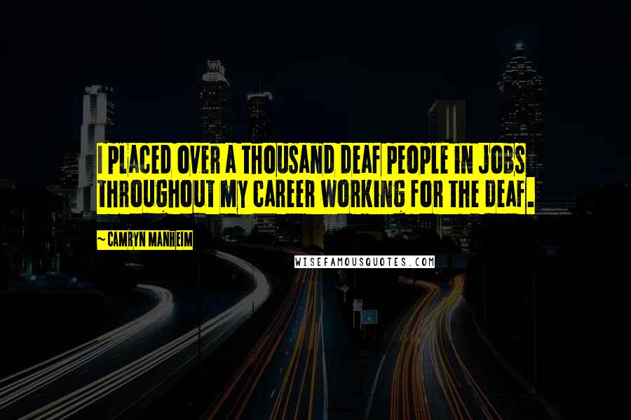 Camryn Manheim Quotes: I placed over a thousand deaf people in jobs throughout my career working for the deaf.