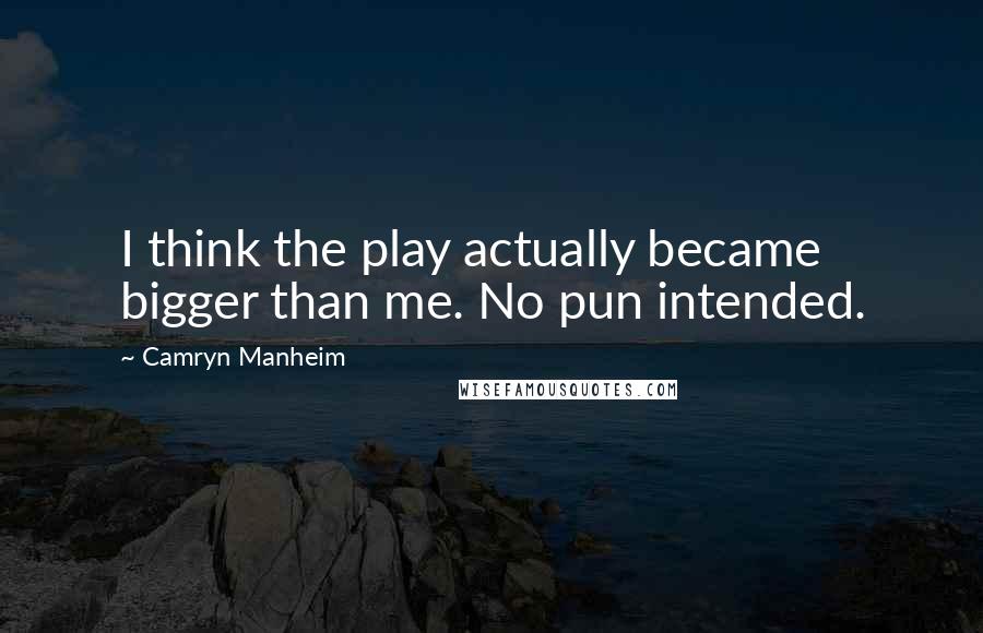 Camryn Manheim Quotes: I think the play actually became bigger than me. No pun intended.