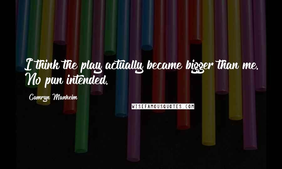 Camryn Manheim Quotes: I think the play actually became bigger than me. No pun intended.