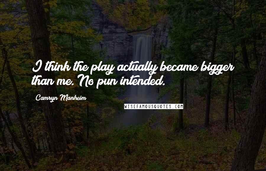 Camryn Manheim Quotes: I think the play actually became bigger than me. No pun intended.