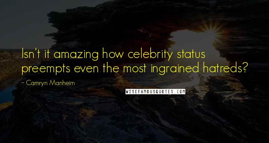 Camryn Manheim Quotes: Isn't it amazing how celebrity status preempts even the most ingrained hatreds?