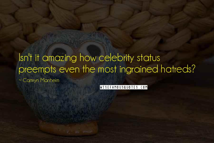 Camryn Manheim Quotes: Isn't it amazing how celebrity status preempts even the most ingrained hatreds?