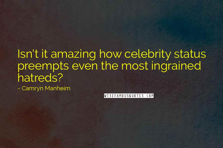 Camryn Manheim Quotes: Isn't it amazing how celebrity status preempts even the most ingrained hatreds?