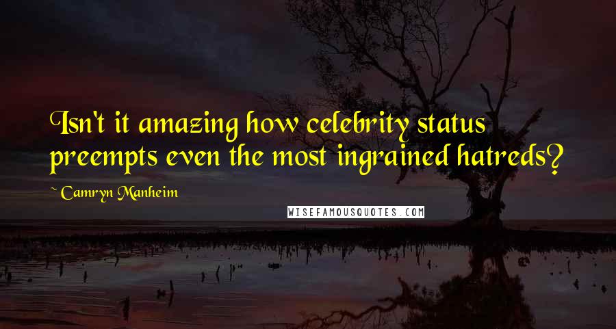 Camryn Manheim Quotes: Isn't it amazing how celebrity status preempts even the most ingrained hatreds?