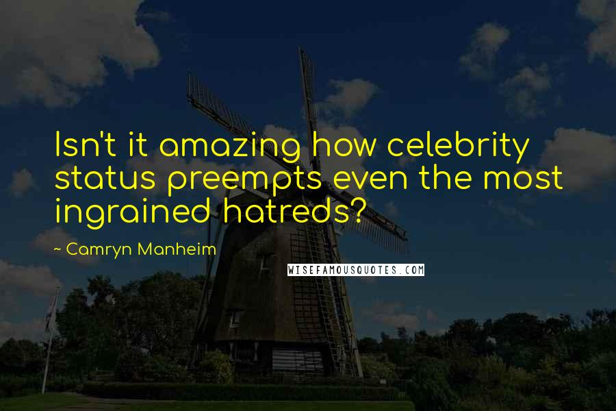 Camryn Manheim Quotes: Isn't it amazing how celebrity status preempts even the most ingrained hatreds?