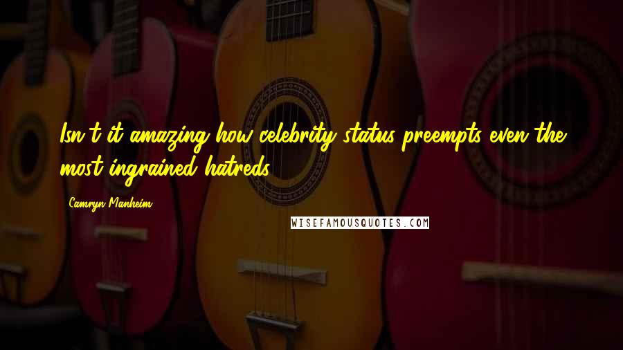 Camryn Manheim Quotes: Isn't it amazing how celebrity status preempts even the most ingrained hatreds?