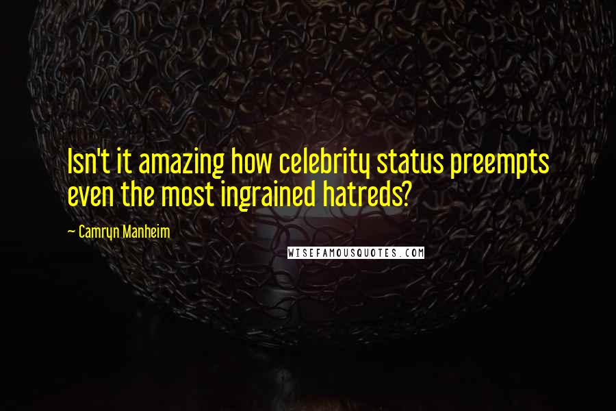 Camryn Manheim Quotes: Isn't it amazing how celebrity status preempts even the most ingrained hatreds?