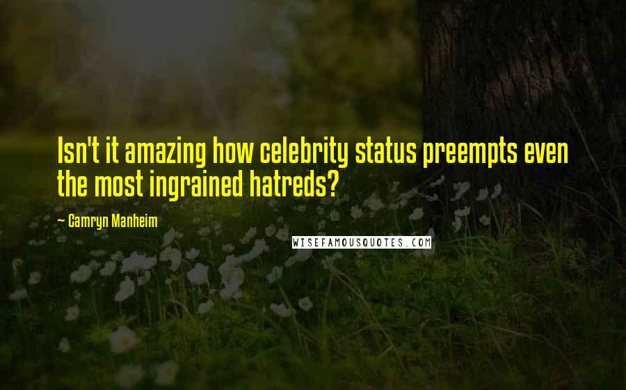 Camryn Manheim Quotes: Isn't it amazing how celebrity status preempts even the most ingrained hatreds?