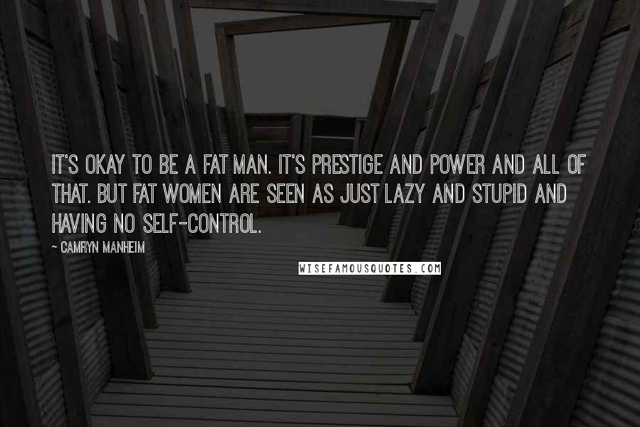 Camryn Manheim Quotes: It's okay to be a fat man. It's prestige and power and all of that. But fat women are seen as just lazy and stupid and having no self-control.