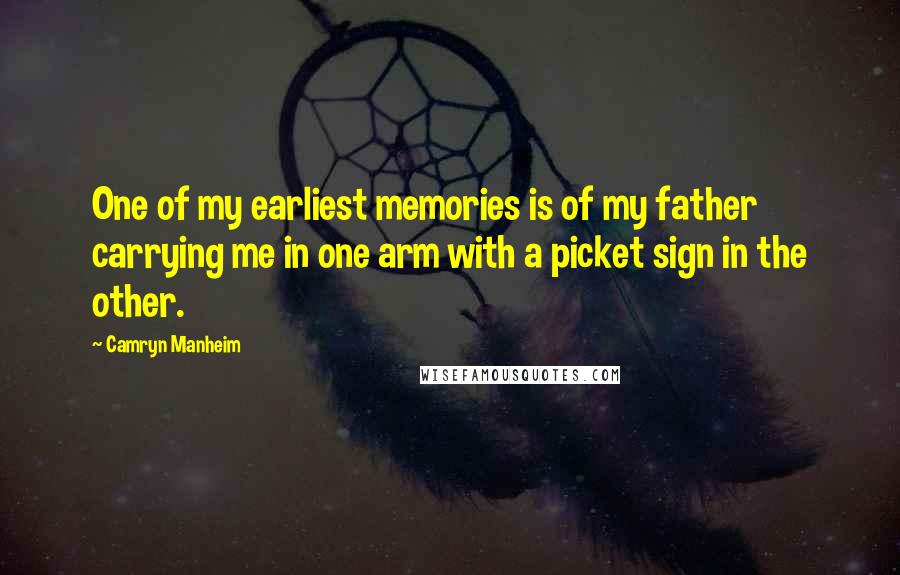 Camryn Manheim Quotes: One of my earliest memories is of my father carrying me in one arm with a picket sign in the other.
