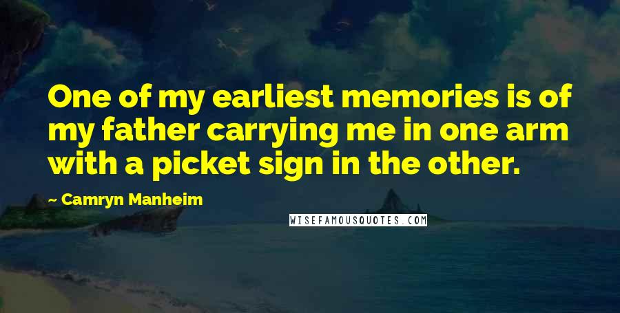 Camryn Manheim Quotes: One of my earliest memories is of my father carrying me in one arm with a picket sign in the other.