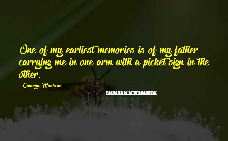 Camryn Manheim Quotes: One of my earliest memories is of my father carrying me in one arm with a picket sign in the other.