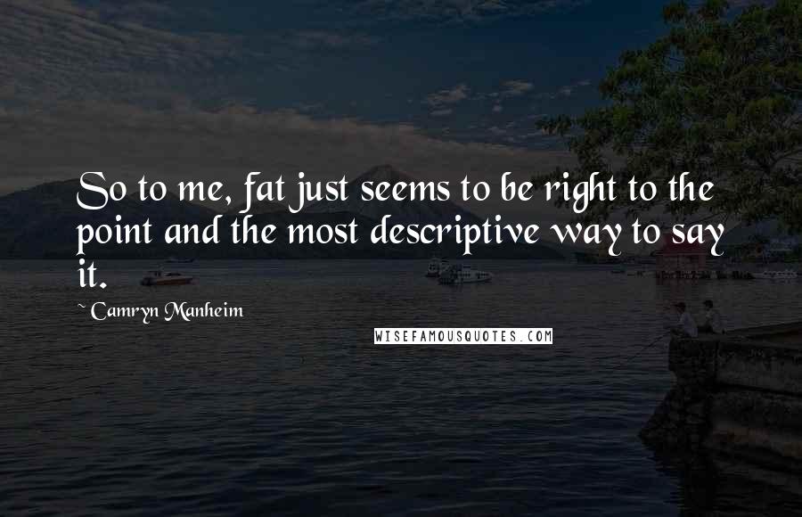 Camryn Manheim Quotes: So to me, fat just seems to be right to the point and the most descriptive way to say it.