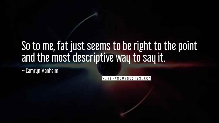 Camryn Manheim Quotes: So to me, fat just seems to be right to the point and the most descriptive way to say it.