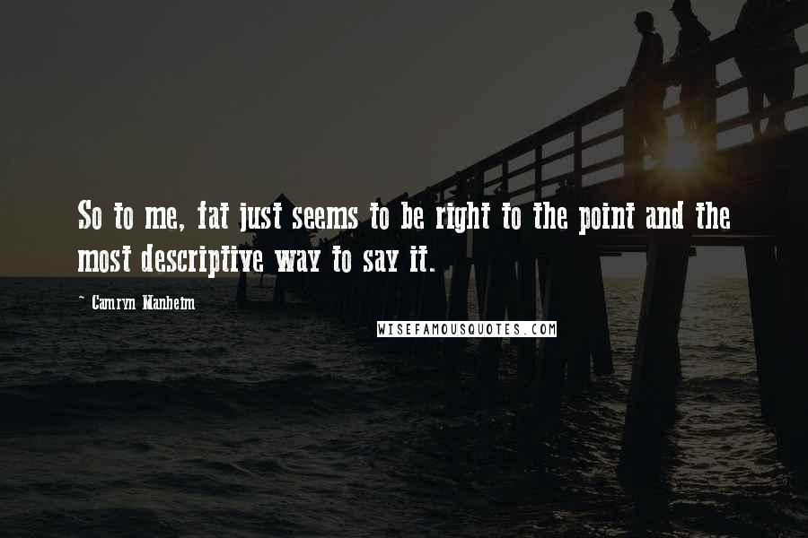 Camryn Manheim Quotes: So to me, fat just seems to be right to the point and the most descriptive way to say it.