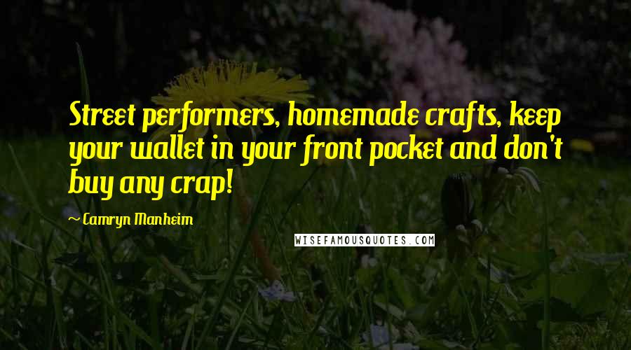 Camryn Manheim Quotes: Street performers, homemade crafts, keep your wallet in your front pocket and don't buy any crap!