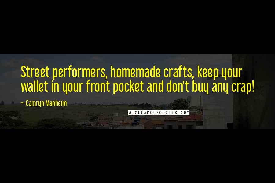 Camryn Manheim Quotes: Street performers, homemade crafts, keep your wallet in your front pocket and don't buy any crap!