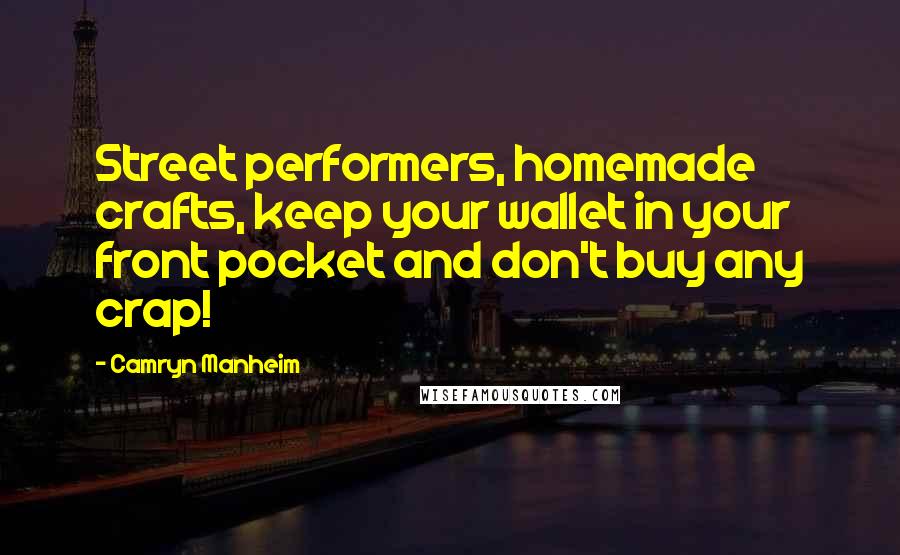 Camryn Manheim Quotes: Street performers, homemade crafts, keep your wallet in your front pocket and don't buy any crap!