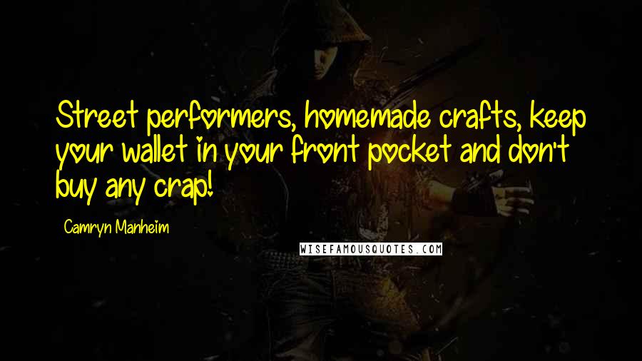 Camryn Manheim Quotes: Street performers, homemade crafts, keep your wallet in your front pocket and don't buy any crap!