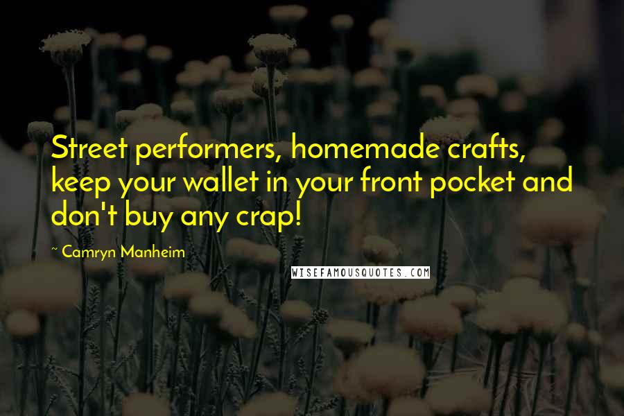 Camryn Manheim Quotes: Street performers, homemade crafts, keep your wallet in your front pocket and don't buy any crap!