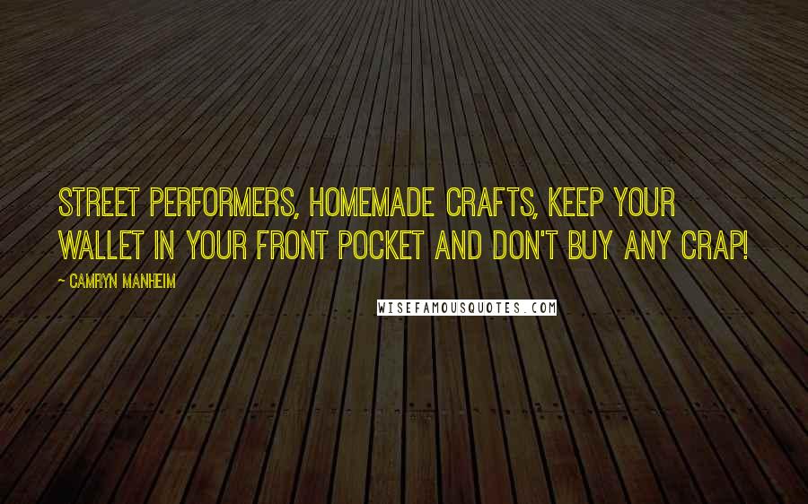 Camryn Manheim Quotes: Street performers, homemade crafts, keep your wallet in your front pocket and don't buy any crap!