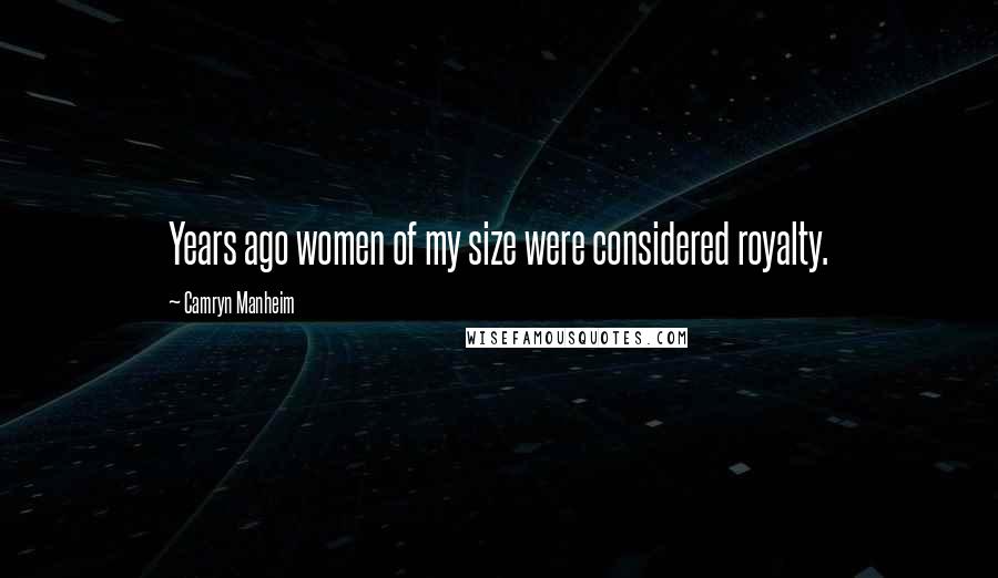 Camryn Manheim Quotes: Years ago women of my size were considered royalty.