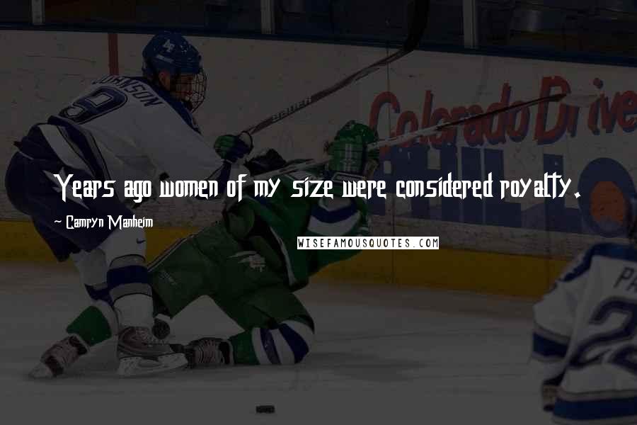 Camryn Manheim Quotes: Years ago women of my size were considered royalty.