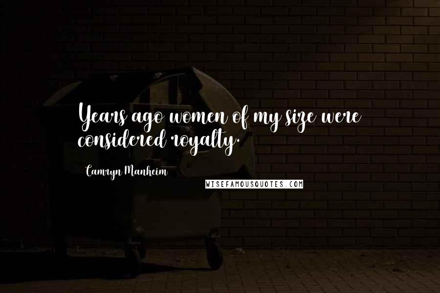 Camryn Manheim Quotes: Years ago women of my size were considered royalty.