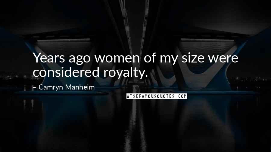 Camryn Manheim Quotes: Years ago women of my size were considered royalty.