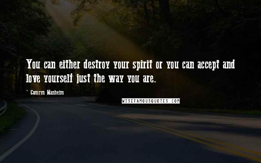 Camryn Manheim Quotes: You can either destroy your spirit or you can accept and love yourself just the way you are.