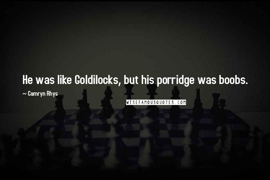 Camryn Rhys Quotes: He was like Goldilocks, but his porridge was boobs.