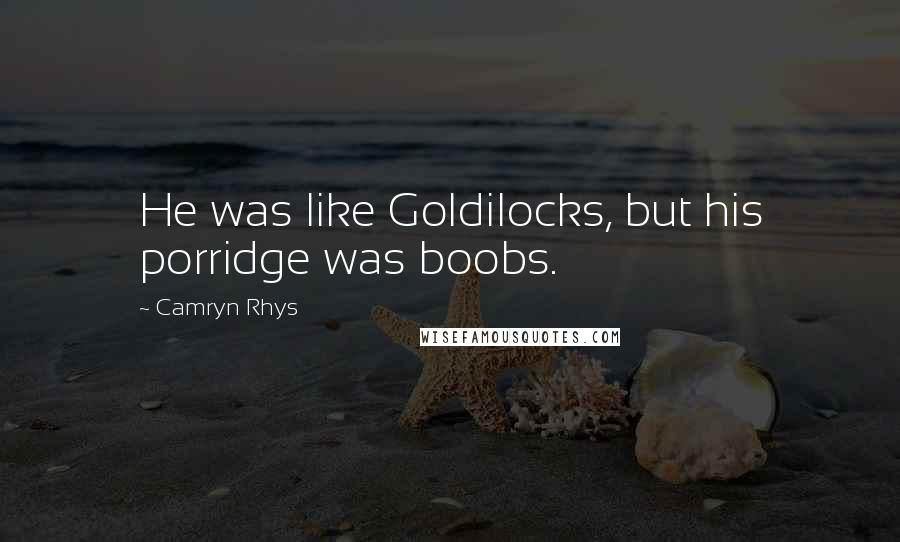 Camryn Rhys Quotes: He was like Goldilocks, but his porridge was boobs.