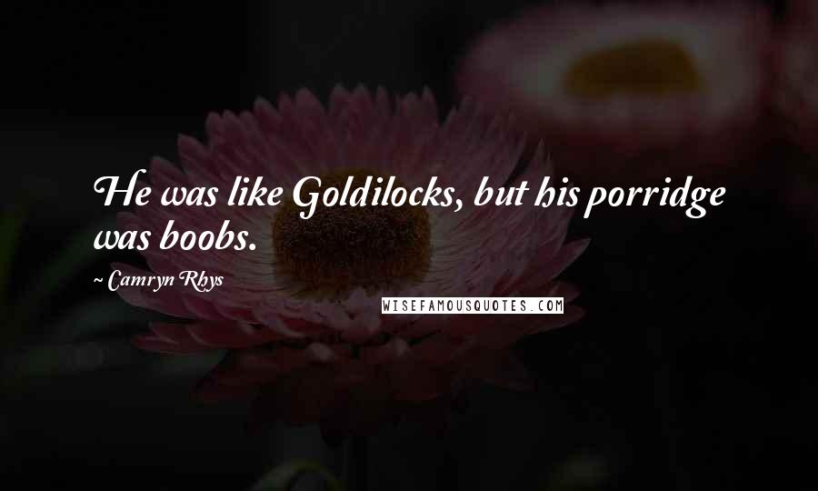 Camryn Rhys Quotes: He was like Goldilocks, but his porridge was boobs.