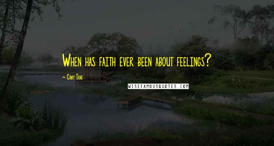 Camy Tang Quotes: When has faith ever been about feelings?