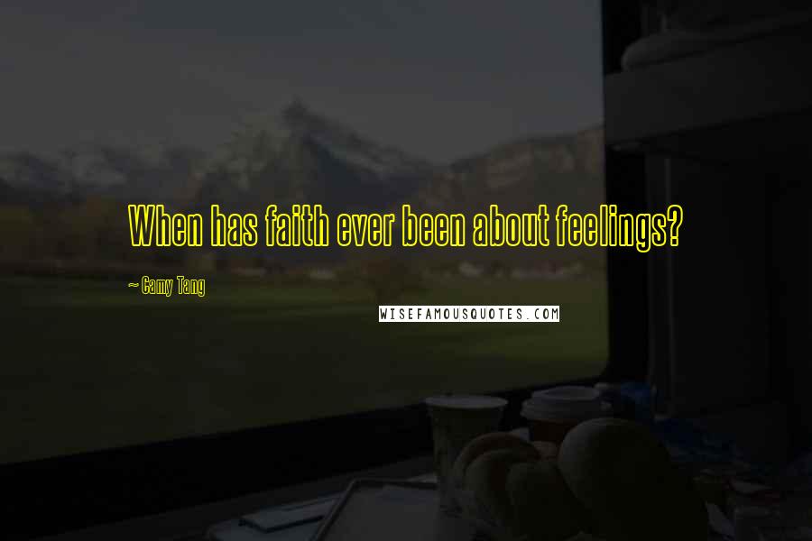 Camy Tang Quotes: When has faith ever been about feelings?