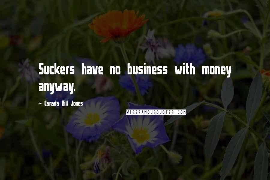 Canada Bill Jones Quotes: Suckers have no business with money anyway.