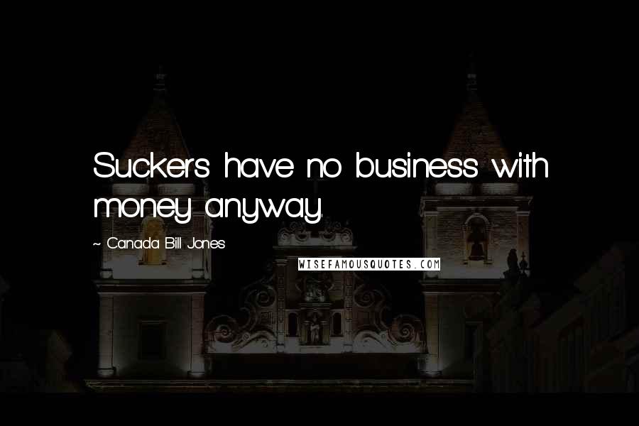 Canada Bill Jones Quotes: Suckers have no business with money anyway.