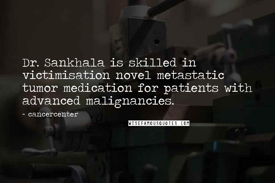 Cancercenter Quotes: Dr. Sankhala is skilled in victimisation novel metastatic tumor medication for patients with advanced malignancies.