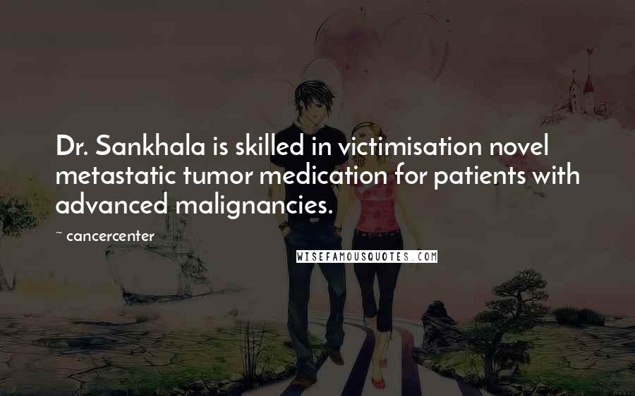 Cancercenter Quotes: Dr. Sankhala is skilled in victimisation novel metastatic tumor medication for patients with advanced malignancies.